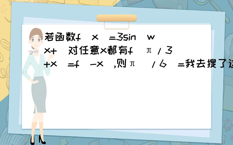 若函数f(x)=3sin(wx+)对任意x都有f(π/3+x)=f(-x),则π(/6)=我去搜了这题,有这种解答：由于对任意x均成立,取x=0,f(π/3)=f(0)代入 3sin(π/3ω+φ)=3sin(φ)得π/3 ω=2kπ (k为正整数)ω=6k 化简等式得3sin(2πk+ωx+φ)=3s