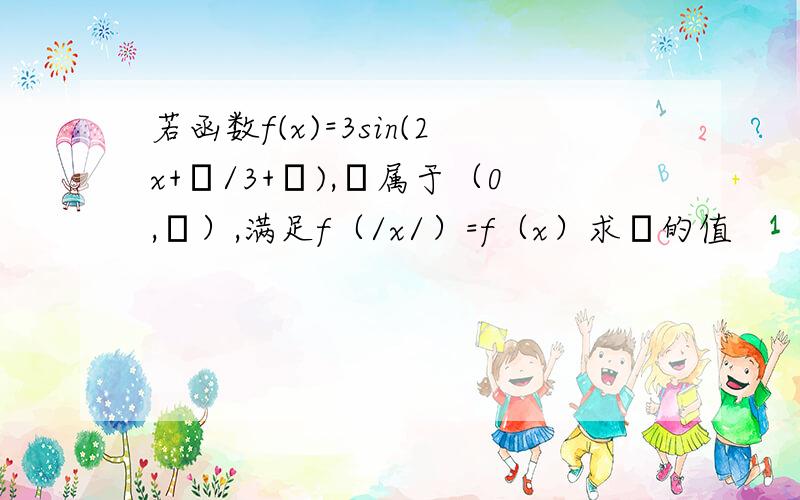 若函数f(x)=3sin(2x+π/3+φ),π属于（0,π）,满足f（/x/）=f（x）求φ的值