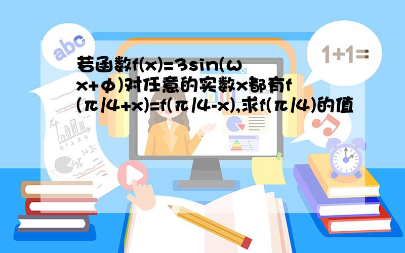 若函数f(x)=3sin(ωx+φ)对任意的实数x都有f(π/4+x)=f(π/4-x),求f(π/4)的值