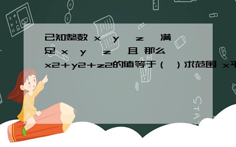 已知整数 x,y ,z ,满足 x≤y ＜z ,且 那么x2＋y2＋z2的值等于（ ）求范围 x平方＋y平方＋z平方的值等于