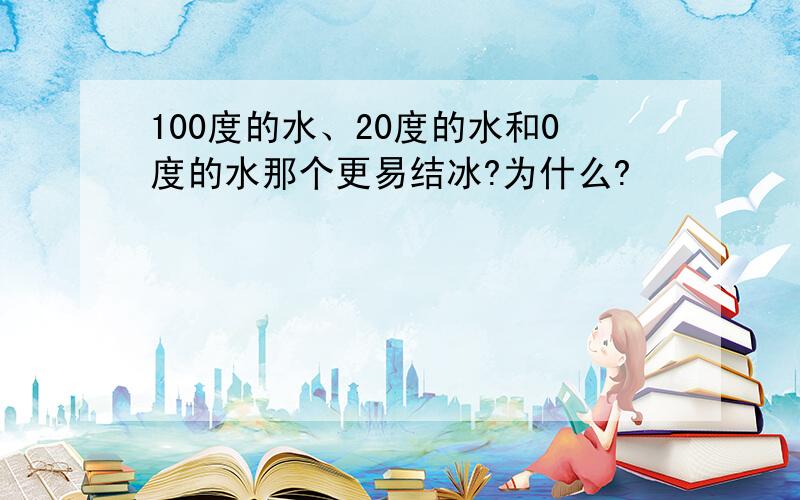 100度的水、20度的水和0度的水那个更易结冰?为什么?