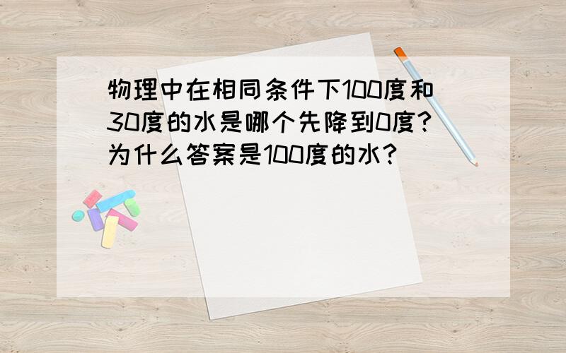 物理中在相同条件下100度和30度的水是哪个先降到0度?为什么答案是100度的水?