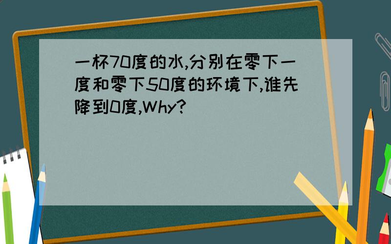 一杯70度的水,分别在零下一度和零下50度的环境下,谁先降到0度,Why?