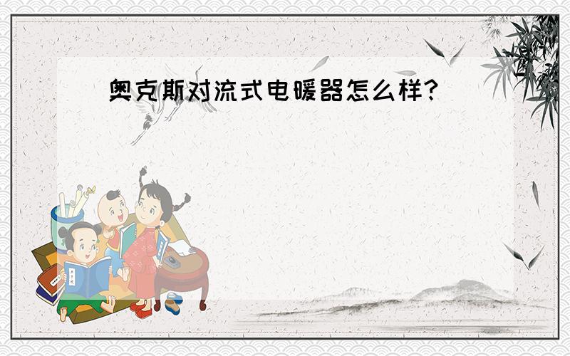 奥克斯对流式电暖器怎么样?