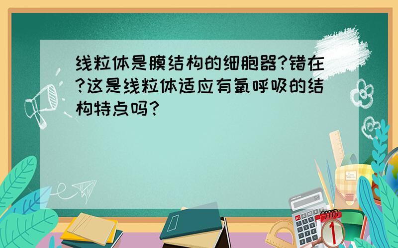 线粒体是膜结构的细胞器?错在?这是线粒体适应有氧呼吸的结构特点吗？