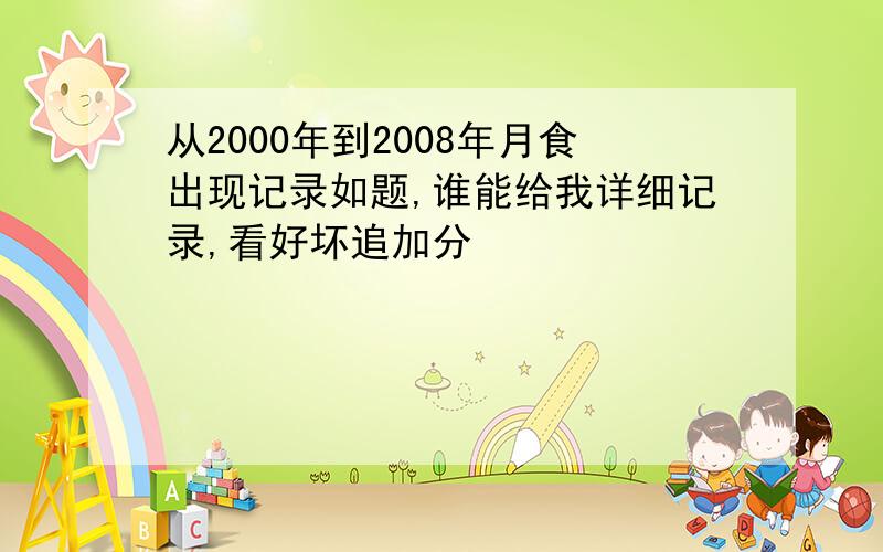 从2000年到2008年月食出现记录如题,谁能给我详细记录,看好坏追加分