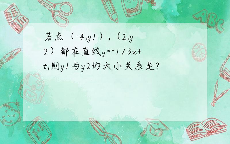 若点（-4,y1）,（2,y2）都在直线y=-1/3x+t,则y1与y2的大小关系是?