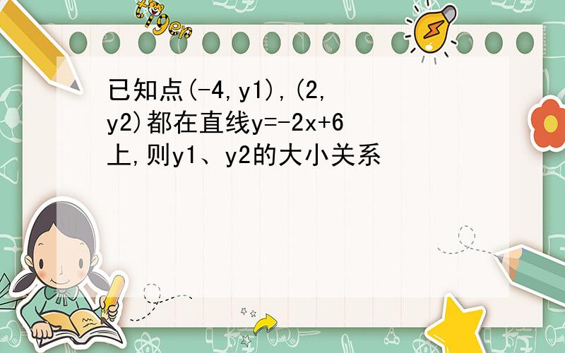 已知点(-4,y1),(2,y2)都在直线y=-2x+6上,则y1、y2的大小关系