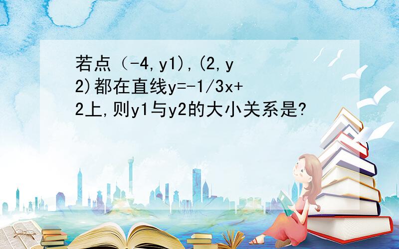 若点（-4,y1),(2,y2)都在直线y=-1/3x+2上,则y1与y2的大小关系是?