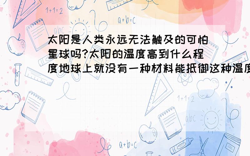 太阳是人类永远无法触及的可怕星球吗?太阳的温度高到什么程度地球上就没有一种材料能抵御这种温度