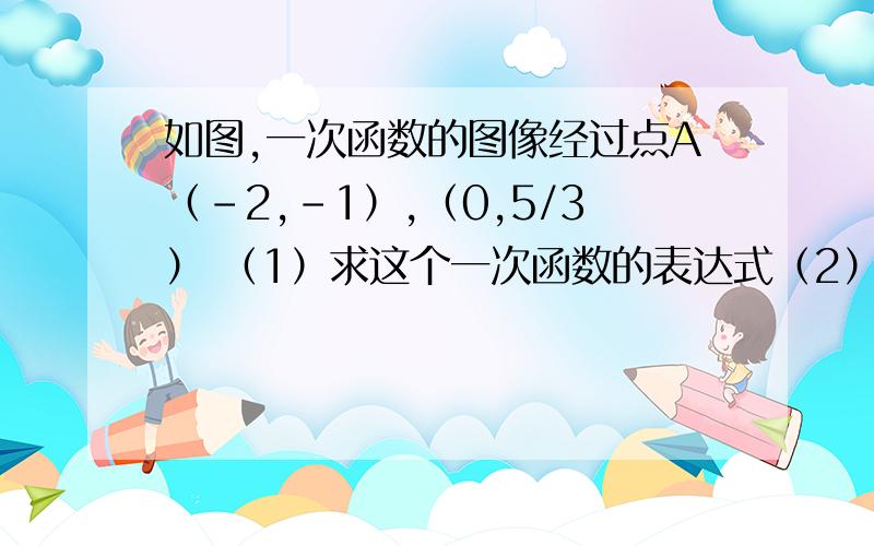 如图,一次函数的图像经过点A（-2,-1）,（0,5/3） （1）求这个一次函数的表达式（2）若点B是直线AC上做得好 对的