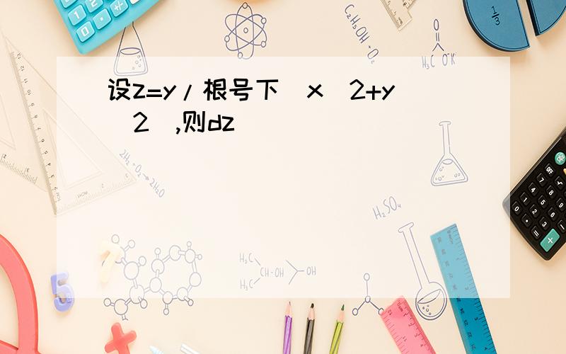 设z=y/根号下(x^2+y^2),则dz