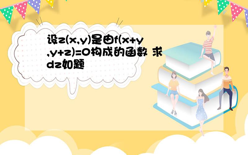 设z(x,y)是由f(x+y,y+z)=0构成的函数 求dz如题