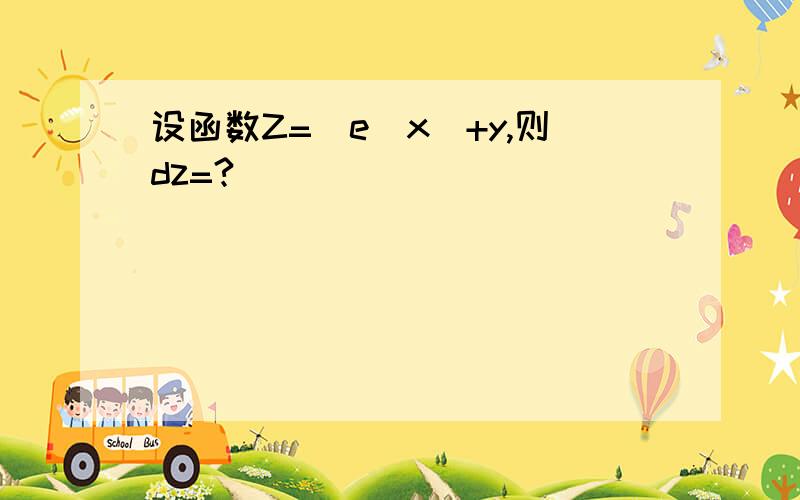 设函数Z=（e^x）+y,则dz=?