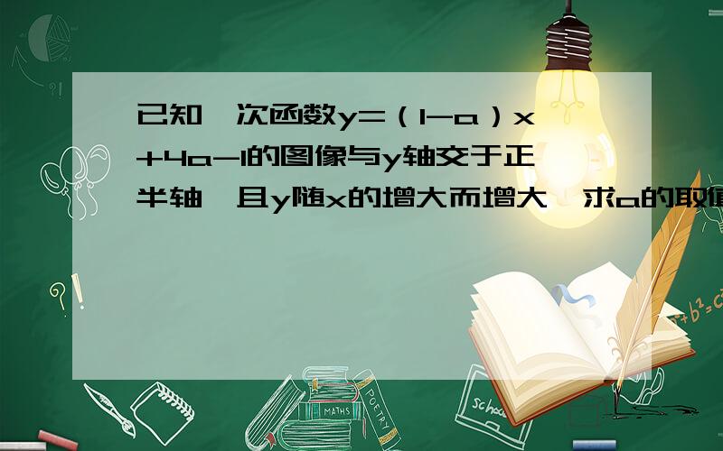 已知一次函数y=（1-a）x+4a-1的图像与y轴交于正半轴,且y随x的增大而增大,求a的取值范围