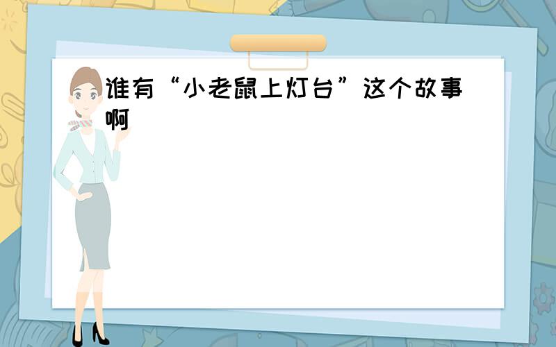 谁有“小老鼠上灯台”这个故事啊