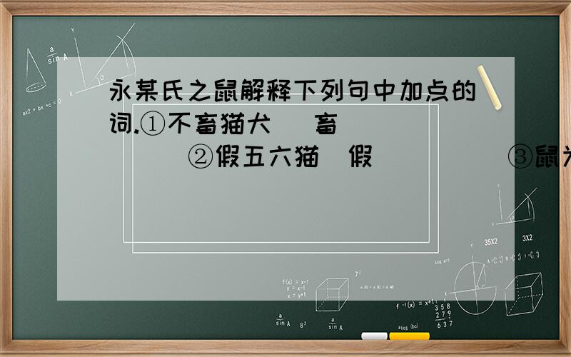 永某氏之鼠解释下列句中加点的词.①不畜猫犬   畜（      ）②假五六猫  假（      ）③鼠为态如故  故（    ）④购童罗捕之 购（     ）