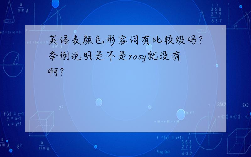 英语表颜色形容词有比较级吗?举例说明是不是rosy就没有啊？