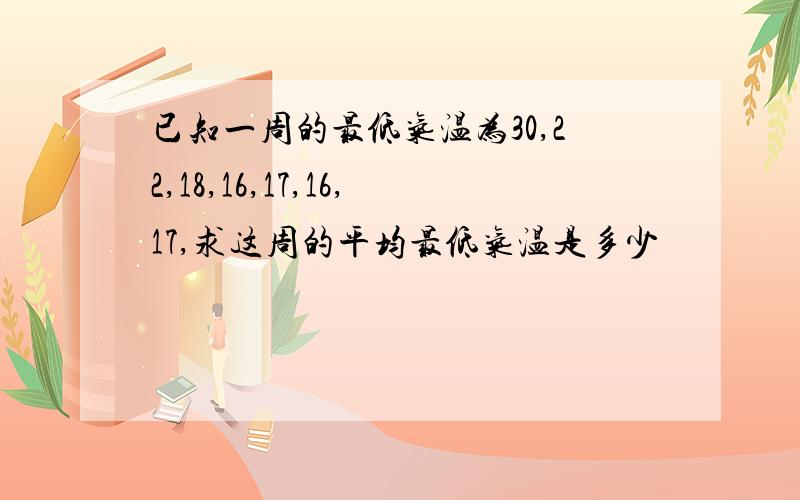 已知一周的最低气温为30,22,18,16,17,16,17,求这周的平均最低气温是多少