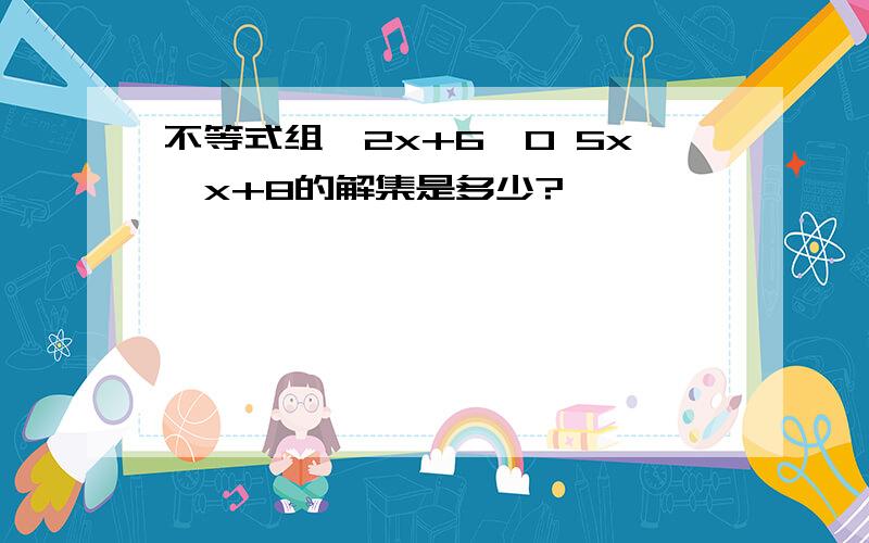 不等式组｛2x+6＞0 5x≤x+8的解集是多少?