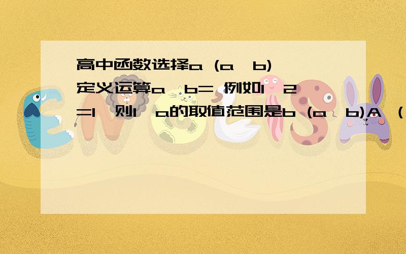 高中函数选择a (a≤b) 定义运算a*b= 例如1*2=1,则1*a的取值范围是b (a>b)A （0,1) B,(-∞,1） C[0,1] D[1,+∞）a*b= a (a≤b)或b (a>b)