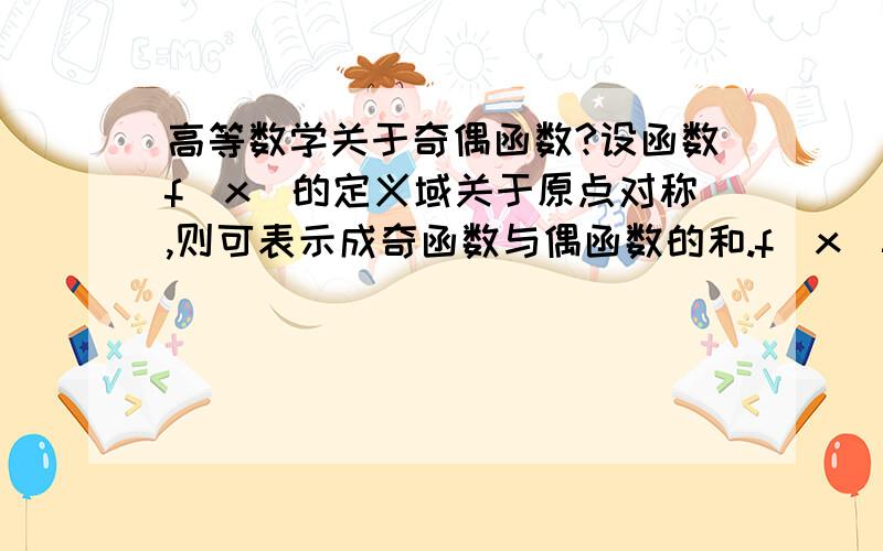 高等数学关于奇偶函数?设函数f(x)的定义域关于原点对称,则可表示成奇函数与偶函数的和.f(x)=1/2[f(x)-f(-x)]+1/2[f(x)+f(-x)]前者为奇后者为偶,为什么呢?