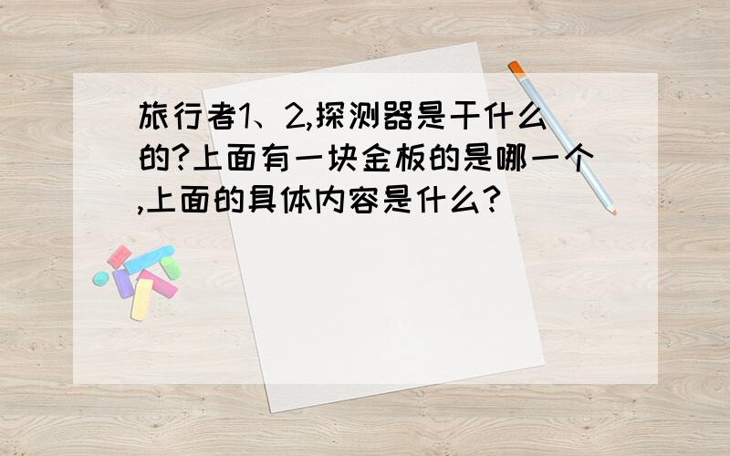 旅行者1、2,探测器是干什么的?上面有一块金板的是哪一个,上面的具体内容是什么?