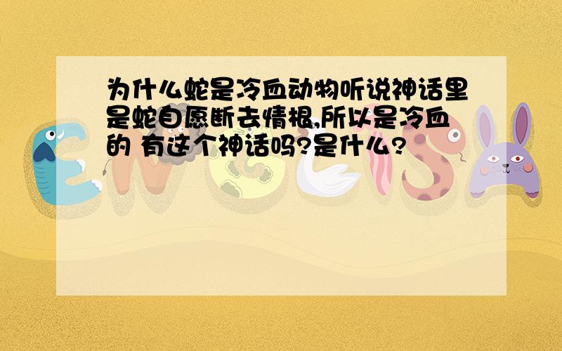 为什么蛇是冷血动物听说神话里是蛇自愿断去情根,所以是冷血的 有这个神话吗?是什么?