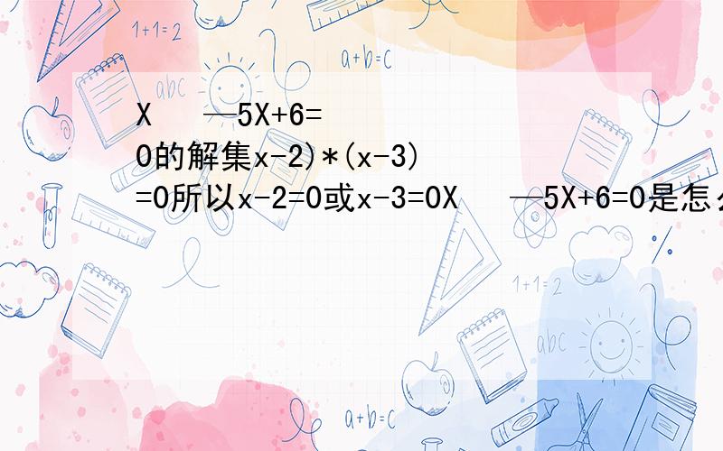 X² —5X+6=0的解集x-2)*(x-3)=0所以x-2=0或x-3=0X² —5X+6=0是怎么演化成（x-2)*(x-3)=0没点数学基础的,