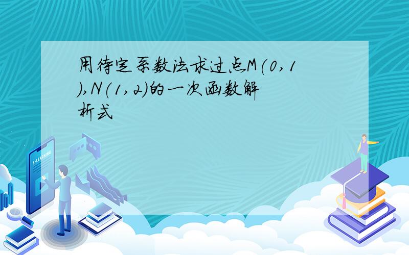 用待定系数法求过点M(0,1),N(1,2)的一次函数解析式