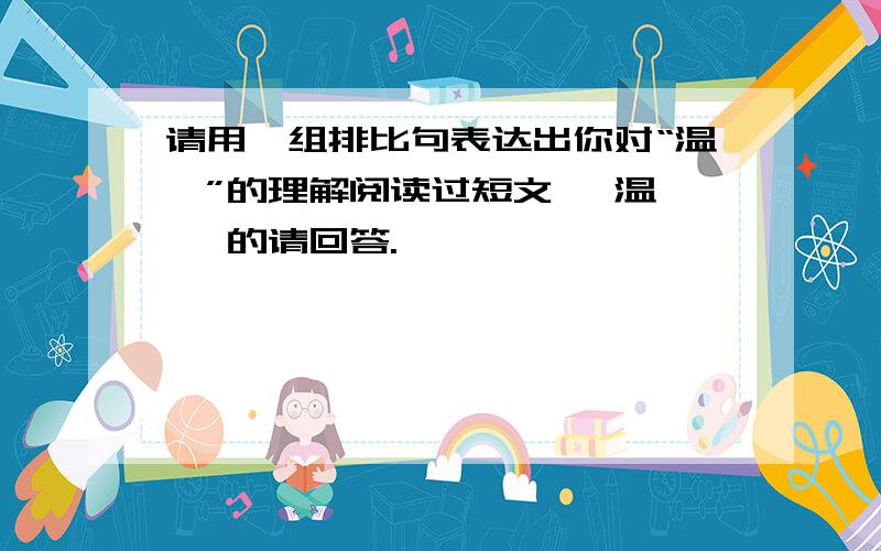 请用一组排比句表达出你对“温馨”的理解阅读过短文 【温馨】 的请回答.