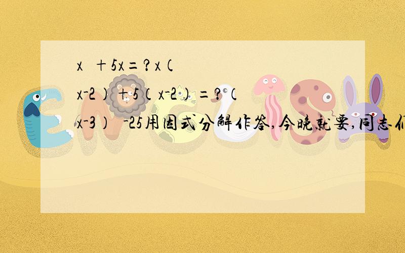 x²+5x=?x（x-2）+5（x-2）=?（x-3）²-25用因式分解作答,今晚就要,同志们,好不?