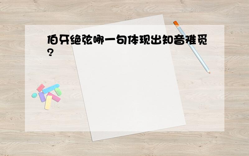 伯牙绝弦哪一句体现出知音难觅?