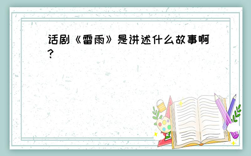 话剧《雷雨》是讲述什么故事啊?