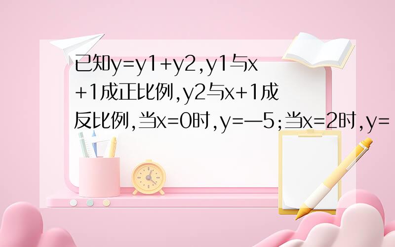 已知y=y1+y2,y1与x+1成正比例,y2与x+1成反比例,当x=0时,y=—5;当x=2时,y=-7当y=5时求x的值