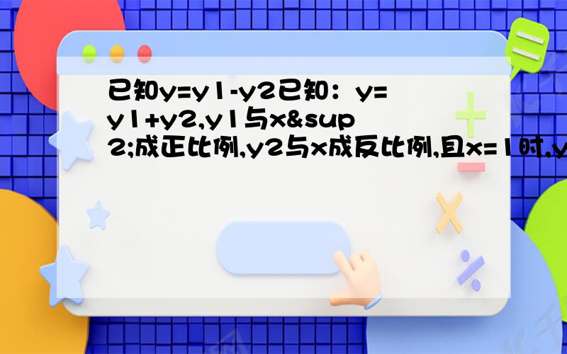 已知y=y1-y2已知：y=y1+y2,y1与x²成正比例,y2与x成反比例,且x=1时,y=3；x=-1时y=7求y=2时y的值