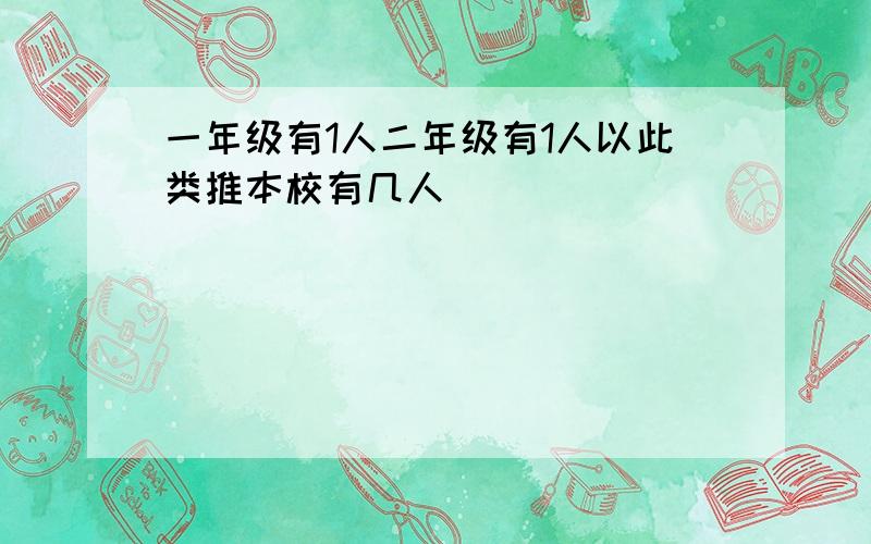 一年级有1人二年级有1人以此类推本校有几人