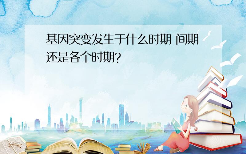 基因突变发生于什么时期 间期还是各个时期?