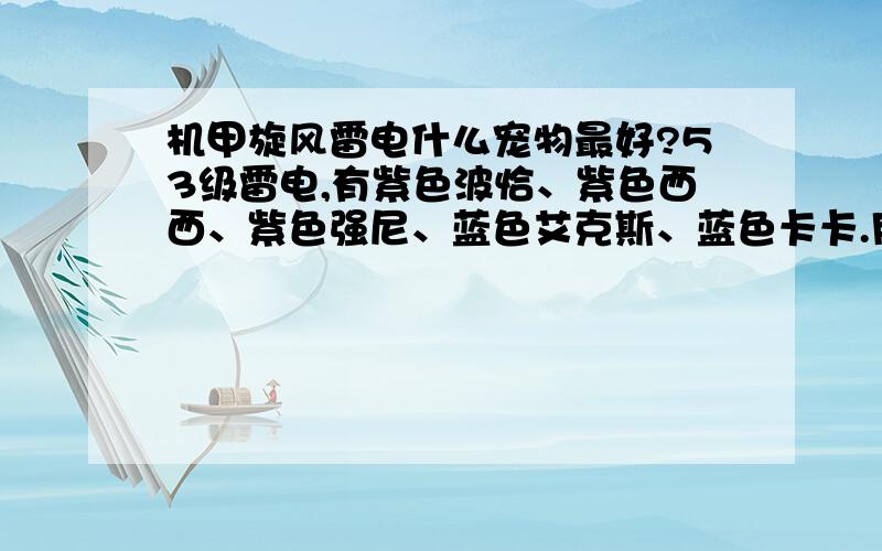 机甲旋风雷电什么宠物最好?53级雷电,有紫色波恰、紫色西西、紫色强尼、蓝色艾克斯、蓝色卡卡.用什么宠物好?（等级差不多）