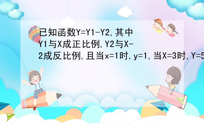 已知函数Y=Y1-Y2,其中Y1与X成正比例,Y2与X-2成反比例,且当x=1时,y=1,当X=3时,Y=5.求y与x的函数关系