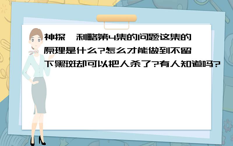 神探伽利略第4集的问题这集的原理是什么?怎么才能做到不留下黑斑却可以把人杀了?有人知道吗?