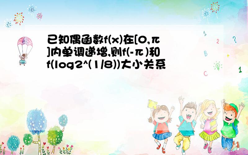 已知偶函数f(x)在[0,π]内单调递增,则f(-π)和f(log2^(1/8))大小关系