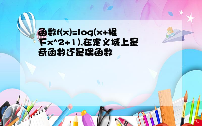 函数f(x)=log(x+根下x^2+1),在定义域上是奇函数还是偶函数