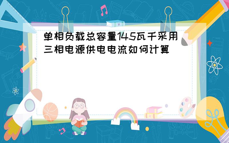 单相负载总容量145瓦千采用三相电源供电电流如何计算