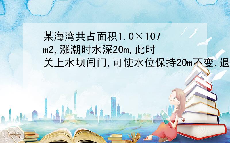 某海湾共占面积1.0×107m2,涨潮时水深20m,此时关上水坝闸门,可使水位保持20m不变.退潮时,坝外水位降至18m.假如利用此水坝建水力发电站,且重力势能转变为电能的效率是10％,每天有两次涨潮,问