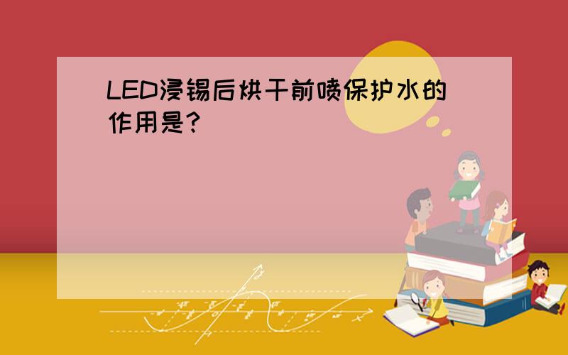 LED浸锡后烘干前喷保护水的作用是?