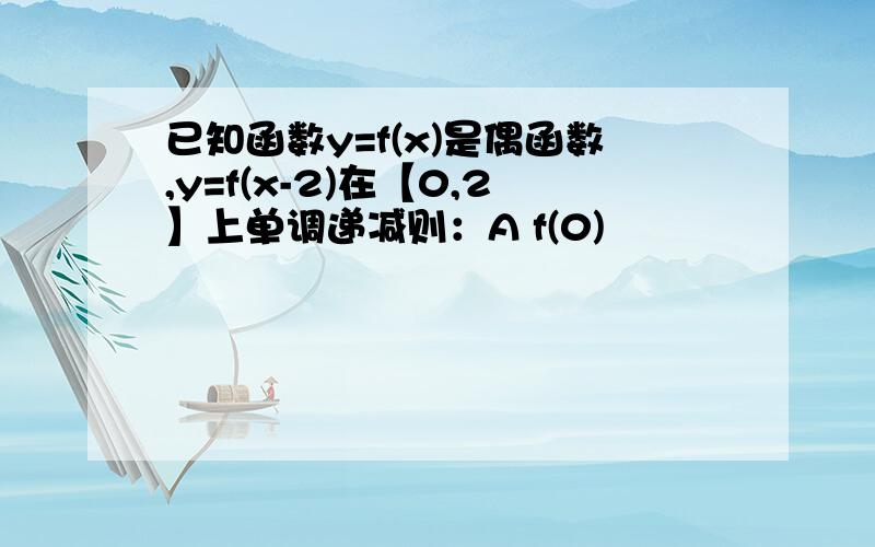 已知函数y=f(x)是偶函数,y=f(x-2)在【0,2】上单调递减则：A f(0)