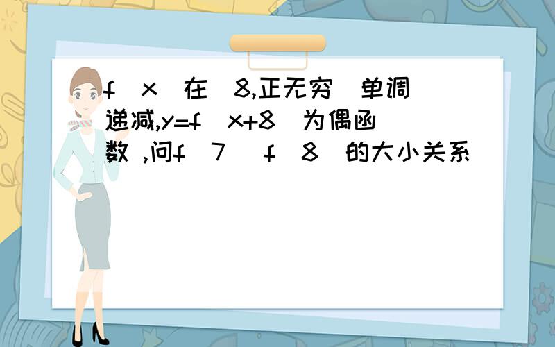 f(x)在(8,正无穷)单调递减,y=f(x+8)为偶函数 ,问f(7) f(8)的大小关系