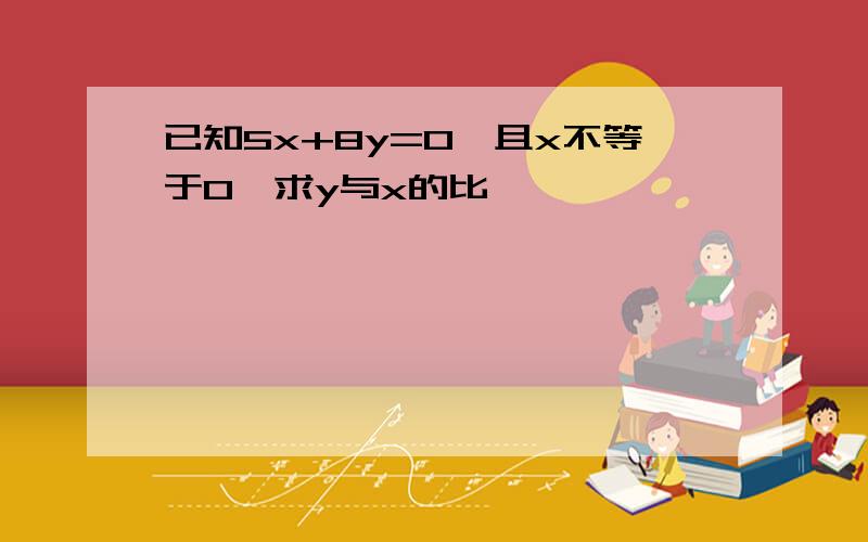 已知5x+8y=0,且x不等于0,求y与x的比