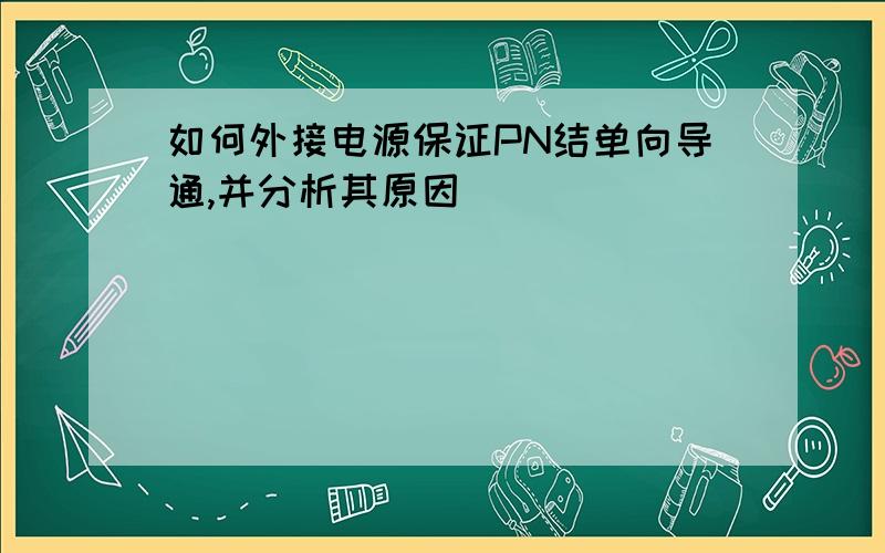 如何外接电源保证PN结单向导通,并分析其原因